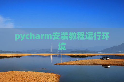 pycharm安装教程运行环境 pycharm安装教程运行环境